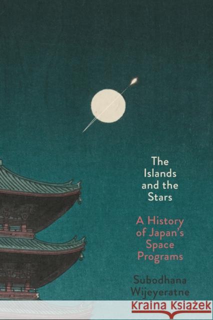 The Islands and the Stars: A History of Japan's Space Programs Subodhana Wijeyeratne 9781503644786 Stanford University Press