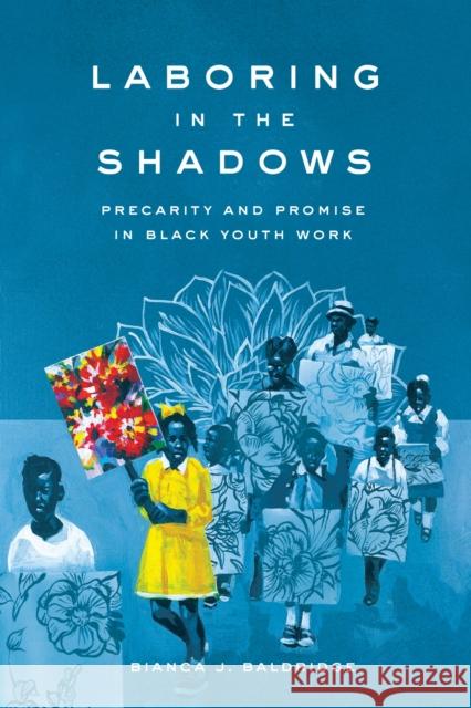 Laboring in the Shadows: Precarity and Promise in Black Youth Work Bianca J. Baldridge 9781503644892 Stanford University Press