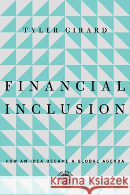 Financial Inclusion: How an Idea Became a Global Agenda Tyler Girard 9781503645172 Stanford University Press