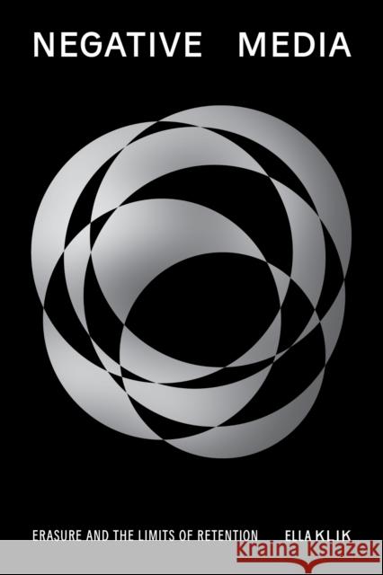 Negative Media: Erasureand the Limits of Retention Ella Klik 9781503645264 Stanford University Press