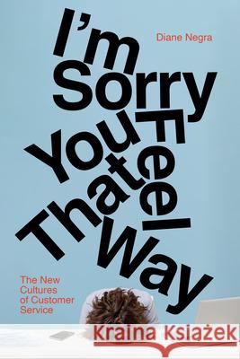 I'm Sorry You Feel That Way: The New Cultures of Customer Service Diane Negra 9781503645462