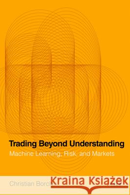 Trading Beyond Understanding: Machine Learning, Risk, and Markets Christian Borch 9781503645523