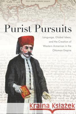 Purist Pursuits: Language, Global Ideas, and the Creation of Western Armenian in the Ottoman Empire Jennifer Manoukian 9781503645677 Stanford University Press
