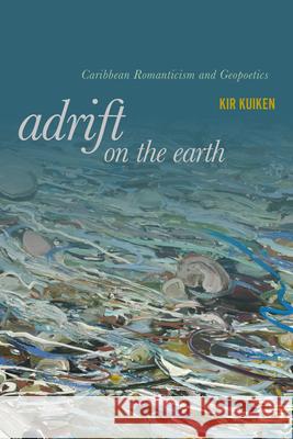 Adrift on the Earth: Caribbean Romanticism and Geo-Poetics Kir Kuiken 9781503645981 Stanford University Press