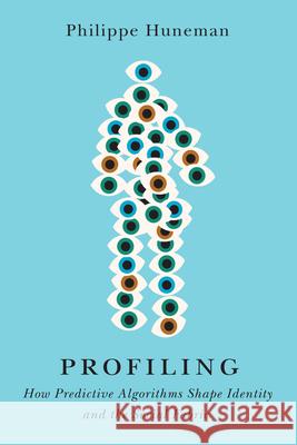 Profiling: How Predictive Algorithms Shape Identity and the Social Fabric Philippe Huneman 9781503646315