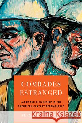 Comrades Estranged: Labor and Citizenship in the Twentieth-Century Persian Gulf Alex Boodrookas 9781503646476 Stanford University Press