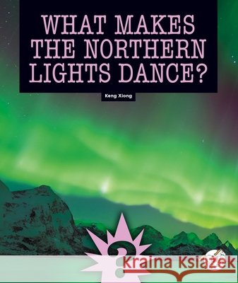 What Makes the Northern Lights Dance? Keng Xiong 9781503878730