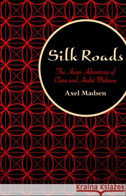 Silk Roads: The Asian Adventures of Clara and André Malraux Madsen, Axel 9781504008747
