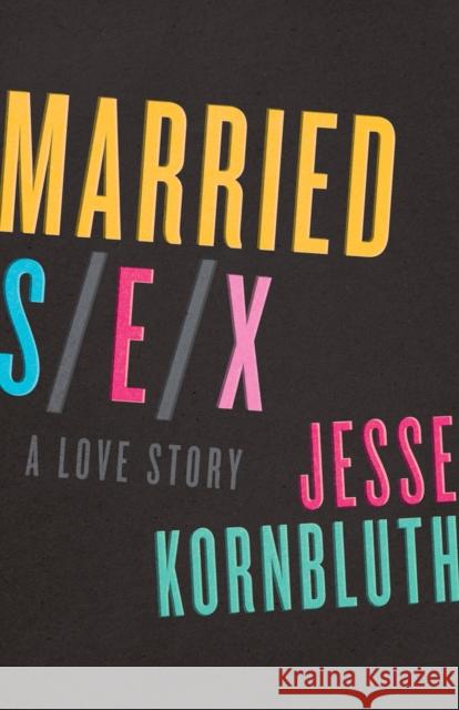 Married Sex: A Love Story Jesse Kornbluth 9781504011259