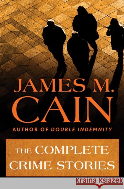 The Complete Crime Stories James M. Cain 9781504011327 Mysteriouspress.Com/Open Road