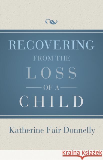 Recovering from the Loss of a Child Katherine Fair Donnelly 9781504014069