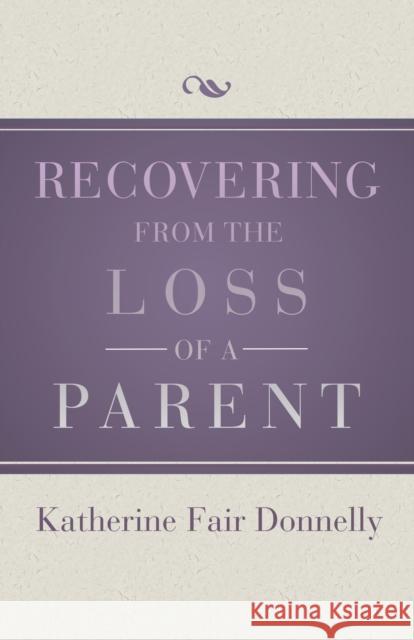 Recovering from the Loss of a Parent Katherine Fair Donnelly 9781504014076 Open Road Distribution