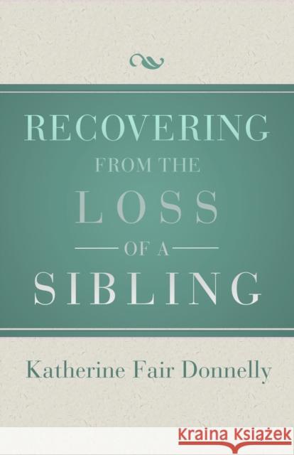 Recovering from the Loss of a Sibling Katherine Fair Donnelly 9781504014083 Open Road Distribution