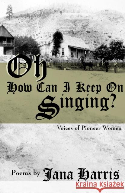 Oh How Can I Keep on Singing?: Voices of Pioneer Women Jana Harris 9781504018876 Open Road Distribution