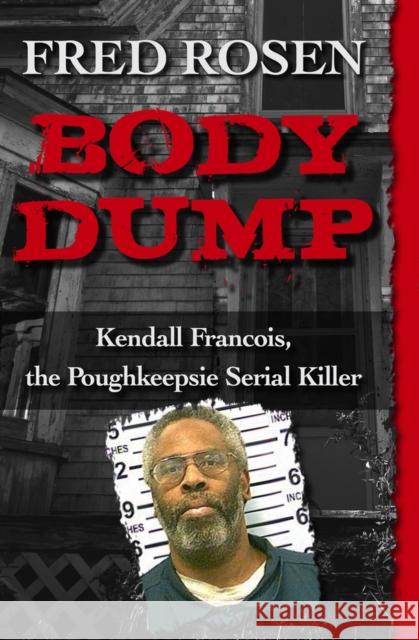 Body Dump: Kendall Francois, the Poughkeepsie Serial Killer Fred Rosen 9781504023009 Open Road Media