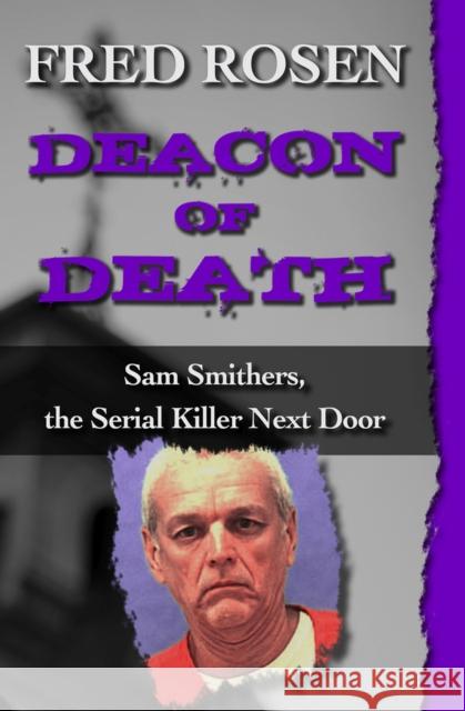 Deacon of Death: Sam Smithers, the Serial Killer Next Door Fred Rosen (Emeritus Harvard Medical Sch   9781504023023 Open Road Media