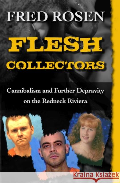 Flesh Collectors: Cannibalism and Further Depravity on the Redneck Riviera Fred Rosen 9781504023047 Open Road Media