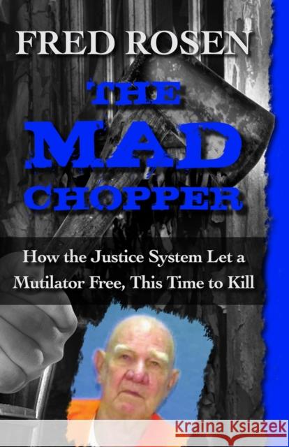 The Mad Chopper: How the Justice System Let a Mutilator Free, This Time to Kill Fred Rosen 9781504023108 Open Road Media