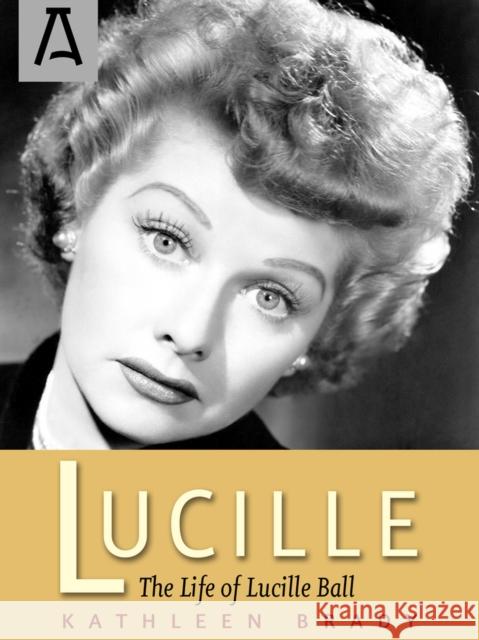 Lucille: The Life of Lucille Ball Kathleen Brady 9781504023719 Open Road Distribution
