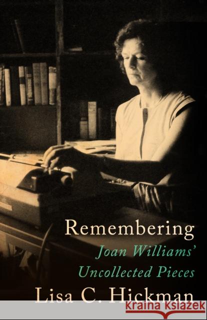 Remembering: Joan Williams' Uncollected Pieces Joan Williams Lisa C. Hickman 9781504028769 Open Road Distribution