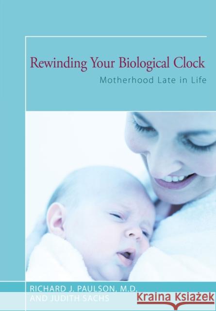 Rewinding Your Biological Clock: Motherhood Late in Life Sachs, Judith 9781504028929
