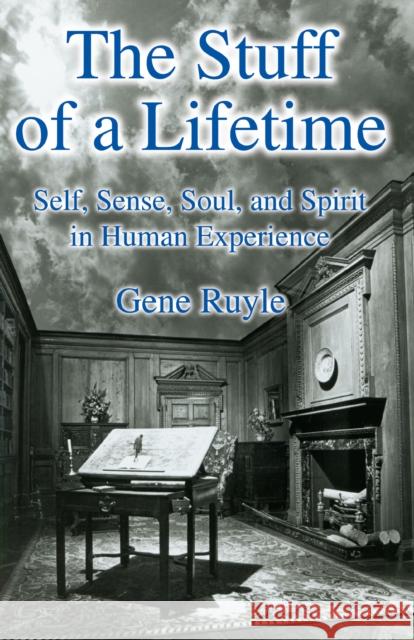 The Stuff of a Lifetime: Self, Sense, Soul, and Spirit in Human Experience Gene Ruyle 9781504029452