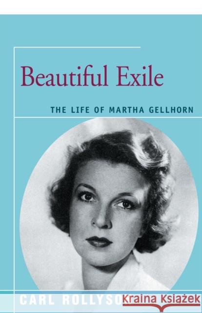 Beautiful Exile: The Life of Martha Gellhorn Carl Rollyson 9781504029964 Open Road Distribution