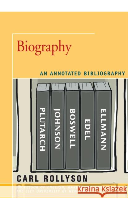 Biography: An Annotated Bibliography Carl Rollyson 9781504029971 Open Road Distribution