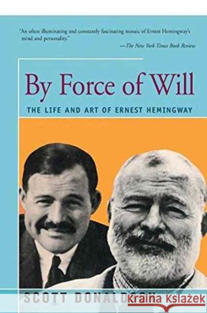 By Force of Will: The Life and Art of Ernest Hemingway Scott Donaldson 9781504030205 Open Road Distribution