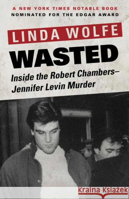 Wasted: Inside the Robert Chambers-Jennifer Levin Murder Linda Wolfe 9781504030373 Open Road Media