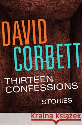 Thirteen Confessions: Stories David Corbett 9781504035958 Mysteriouspress.Com/Open Road