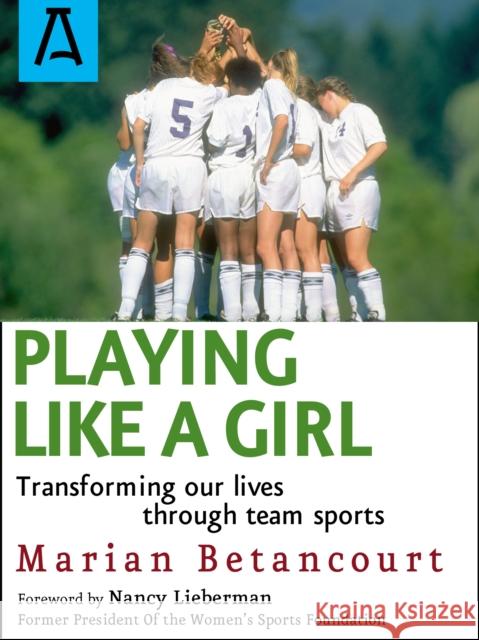 Playing Like a Girl: Transforming Our Lives Through Team Sports Marian Betancourt 9781504036931 Open Road Distribution