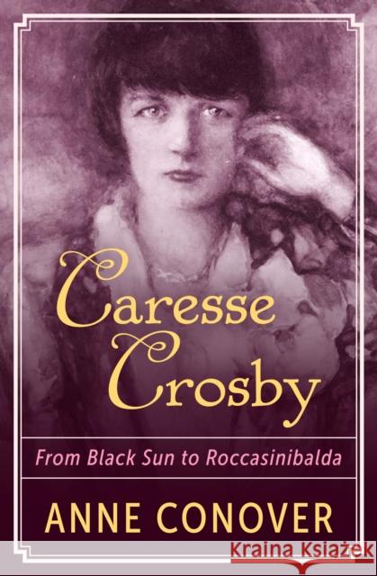 Caresse Crosby: From Black Sun to Roccasinibalda Anne Conover 9781504040709 Open Road Distribution