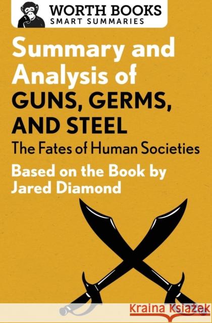 Summary and Analysis of Guns, Germs, and Steel: The Fates of Human Societies: Based on the Book by Jared Diamond Worth Books 9781504046572 Worth Books