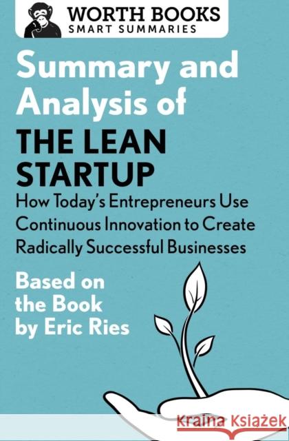 Summary and Analysis of the Lean Startup: How Today's Entrepreneurs Use Continuous Innovation to Create Radically Successful Businesses: Based on the Worth Books 9781504046718