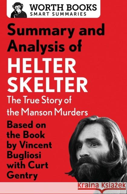 Summary and Analysis of Helter Skelter: The True Story of the Manson Murders: Based on the Book by Vincent Bugliosi with Curt Gentry Worth Books 9781504046725 Worth Books