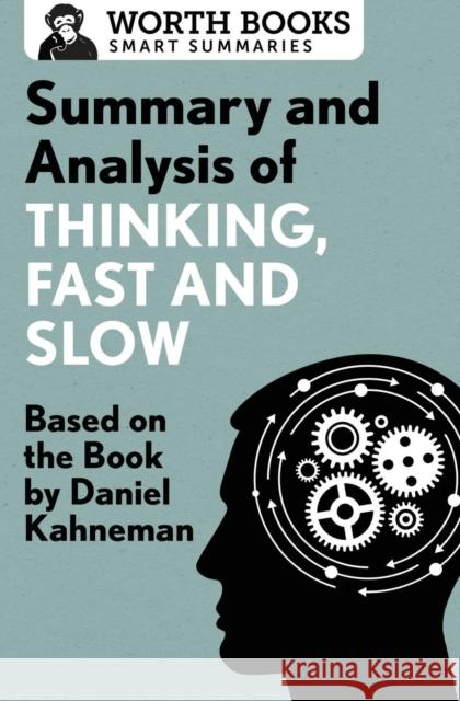 Summary and Analysis of Thinking, Fast and Slow: Based on the Book by Daniel Kahneman Worth Books 9781504046756 Worth Books