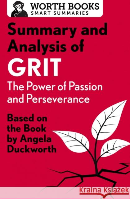 Summary and Analysis of Grit: The Power of Passion and Perseverance: Based on the Book by Angela Duckworth Worth Books 9781504046763