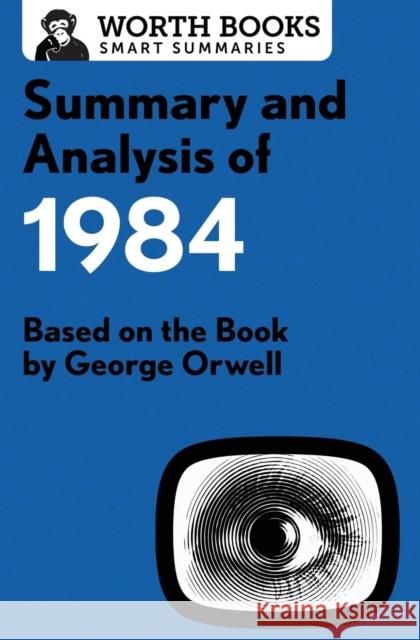 Summary and Analysis of 1984: Based on the Book by George Orwell Worth Books 9781504046800 Worth Books