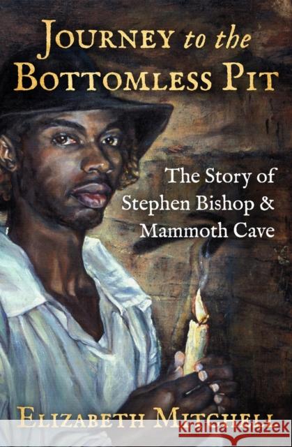 Journey to the Bottomless Pit: The Story of Stephen Bishop & Mammoth Cave Elizabeth Mitchell Kelynn Z. Alder  9781504057707 Open Road Media