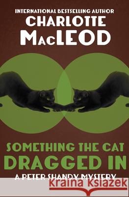 Something the Cat Dragged in Charlotte MacLeod 9781504067676 Mysteriouspress.Com/Open Road