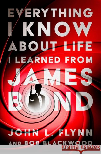 Everything I Know About Life I Learned From James Bond John L. Flynn Bob Blackwood 9781504084215 Open Road Integrated Media LLC