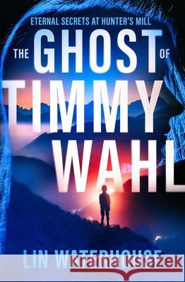 The Ghost of Timmy Wahl: Eternal Secrets at Hunter's Mill Lin Waterhouse 9781504094542