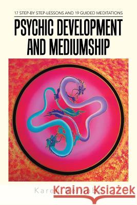 Psychic Development and Mediumship: 17 Step-by Step-Lessons and 19 Guided Meditations Bernabo, Karen 9781504300032 Balboa Press