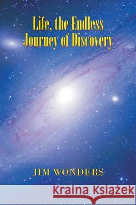 Life, the Endless Journey of Discovery Jim Wonders 9781504300728