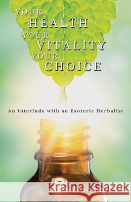 Your Health, Your Vitality, Your Choice: An Interlude with an Esoteric Herbalist Yvonne Tait 9781504301060 Balboa Press Australia