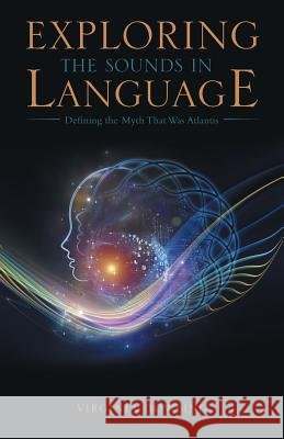Exploring the Sounds in Language: Defining the Myth That Was Atlantis Virginia Dowling 9781504302258