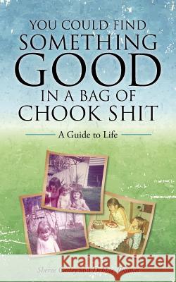 You Could Find Something Good in a Bag of Chook Shit: A Guide to Life Sheree Casley Debbie Thomas 9781504302272