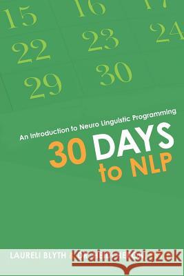 30 Days to NLP: An Introduction to Neuro Linguistic Programming Laureli Blyth, Heron Psy D 9781504302692