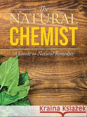 The Natural Chemist: A Guide to Natural Remedies Samir Siryani 9781504303255 Balboa Press Australia